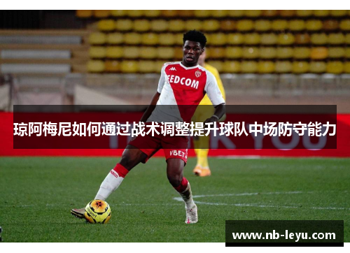 琼阿梅尼如何通过战术调整提升球队中场防守能力