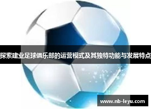 探索建业足球俱乐部的运营模式及其独特功能与发展特点
